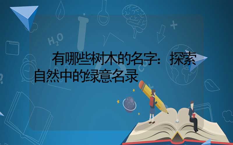  有哪些树木的名字：探索自然中的绿意名录